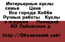 Интерьерные куклы - семья. ) › Цена ­ 4 200 - Все города Хобби. Ручные работы » Куклы и игрушки   . Ненецкий АО,Лабожское д.